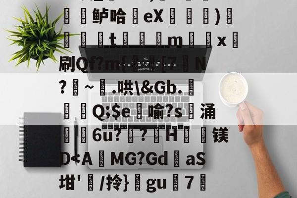 雷竞技官网入口-z?溪_葱P,?緗訨鲈哈桮eX墈猄)屃犽t灕樰m伜x刷Qf?m{酄[7鍭N?囌~畳.哄\&amp;Gb.攁亇Q;$e覤喻?s肁涌€6u??垽H寏镁D